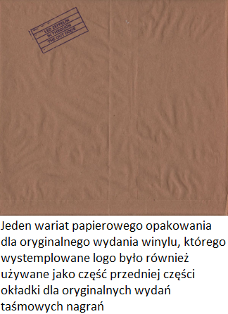 Jeden wariat papierowego opakowania dla oryginalnego wydania winylu ktorego wystemplowane logo bylo rowniez uzywane jako czesc przedniej czesci okladki dla oryginalnych wydan tasmowych nagran